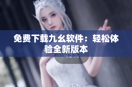 免费下载九幺软件：轻松体验全新版本