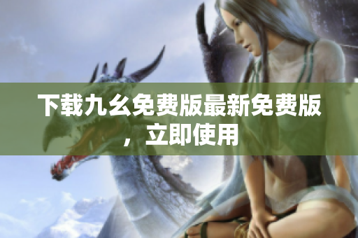 下载九幺免费版最新免费版，立即使用