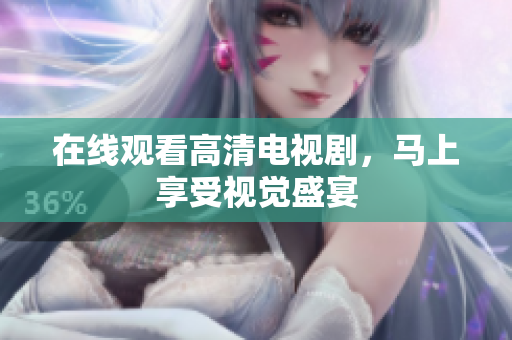 在线观看高清电视剧，马上享受视觉盛宴