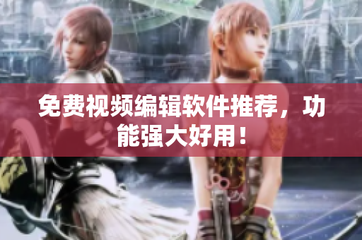 免费视频编辑软件推荐，功能强大好用！