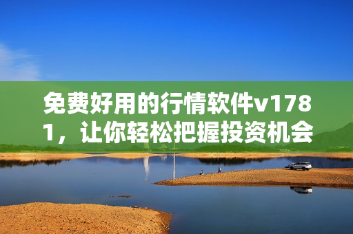免费好用的行情软件v1781，让你轻松把握投资机会