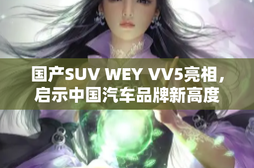 国产SUV WEY VV5亮相，启示中国汽车品牌新高度