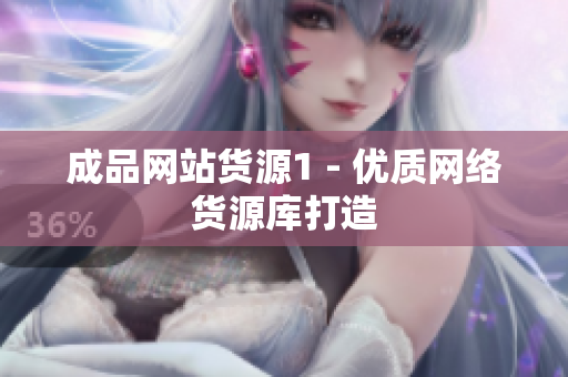 成品网站货源1 - 优质网络货源库打造
