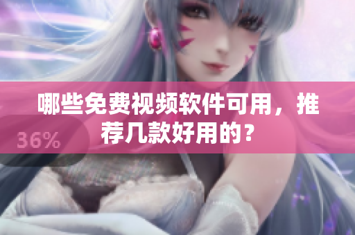 哪些免费视频软件可用，推荐几款好用的？
