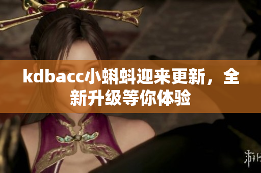 kdbacc小蝌蚪迎来更新，全新升级等你体验