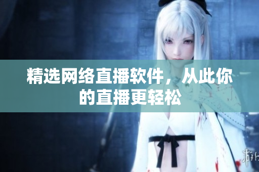 精选网络直播软件，从此你的直播更轻松
