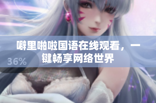 噼里啪啦国语在线观看，一键畅享网络世界