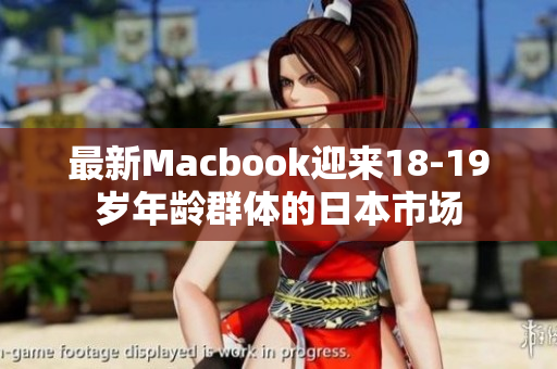 最新Macbook迎来18-19岁年龄群体的日本市场