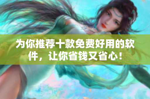 为你推荐十款免费好用的软件，让你省钱又省心！