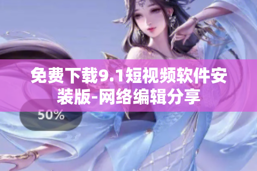 免费下载9.1短视频软件安装版-网络编辑分享