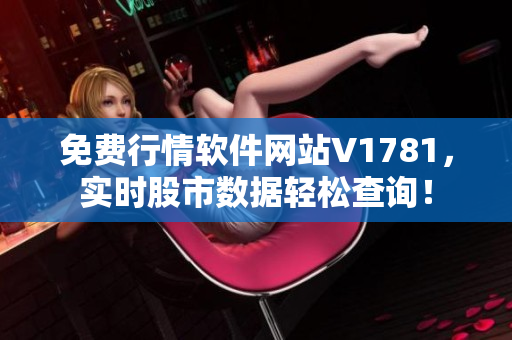 免费行情软件网站V1781，实时股市数据轻松查询！