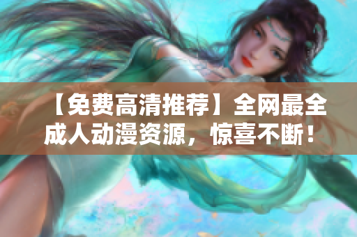 【免费高清推荐】全网最全成人动漫资源，惊喜不断！