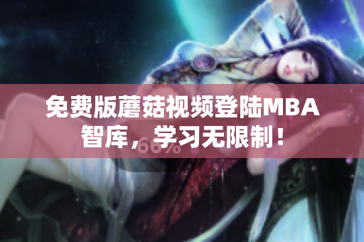 免费版蘑菇视频登陆MBA智库，学习无限制！