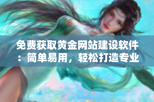 免费获取黄金网站建设软件：简单易用，轻松打造专业网站