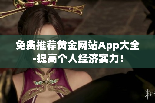 免费推荐黄金网站App大全-提高个人经济实力！