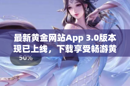 最新黄金网站App 3.0版本现已上线，下载享受畅游黄金世界