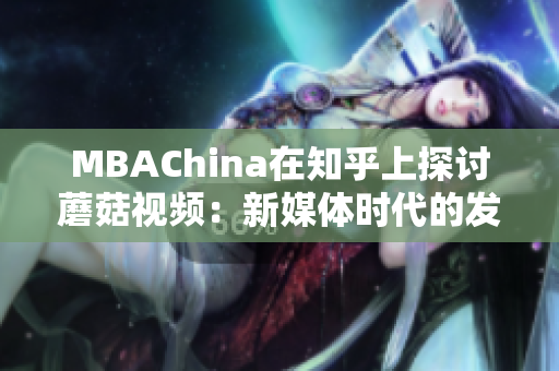 MBAChina在知乎上探讨蘑菇视频：新媒体时代的发展趋势