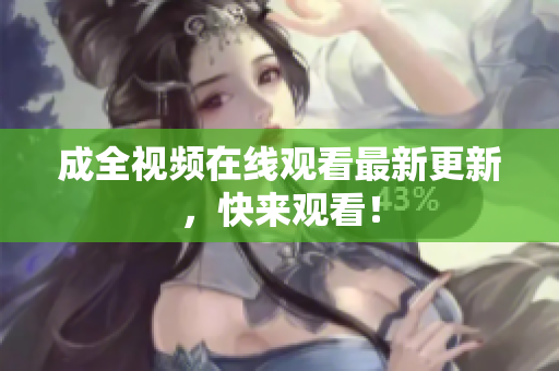 成全视频在线观看最新更新，快来观看！