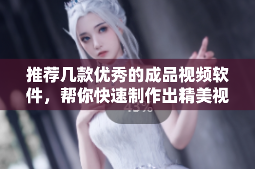 推荐几款优秀的成品视频软件，帮你快速制作出精美视频