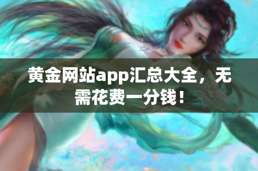 黄金网站app汇总大全，无需花费一分钱！