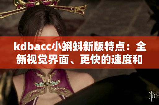 kdbacc小蝌蚪新版特点：全新视觉界面、更快的速度和更好的性能
