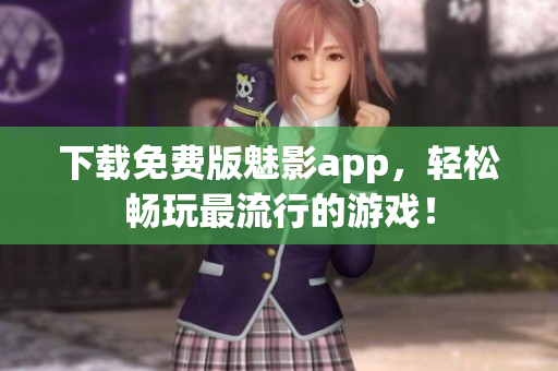 下载免费版魅影app，轻松畅玩最流行的游戏！