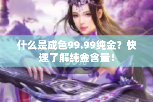 什么是成色99.99纯金？快速了解纯金含量！