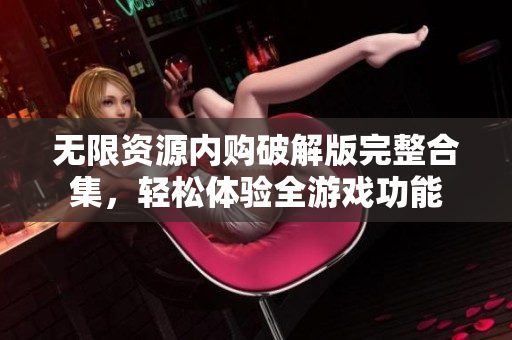 无限资源内购破解版完整合集，轻松体验全游戏功能