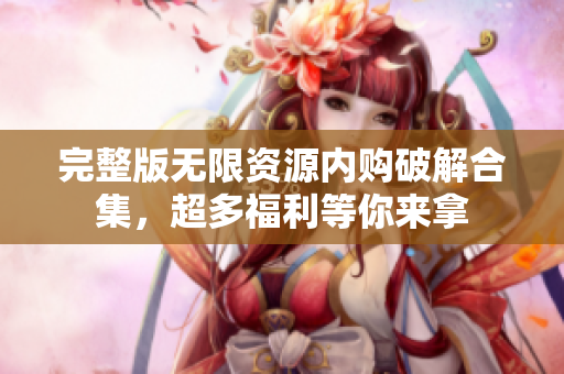 完整版无限资源内购破解合集，超多福利等你来拿