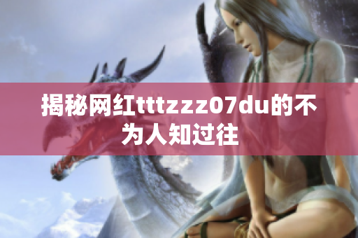 揭秘网红tttzzz07du的不为人知过往