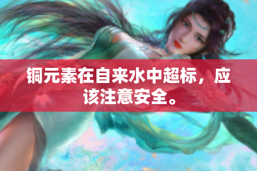 铜元素在自来水中超标，应该注意安全。