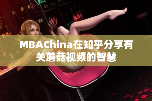 MBAChina在知乎分享有关蘑菇视频的智慧