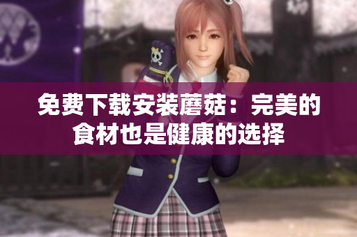 免费下载安装蘑菇：完美的食材也是健康的选择