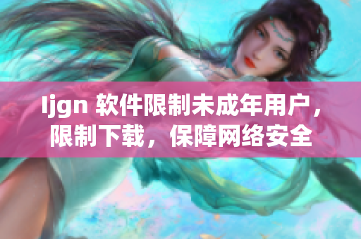 Ijgn 软件限制未成年用户，限制下载，保障网络安全