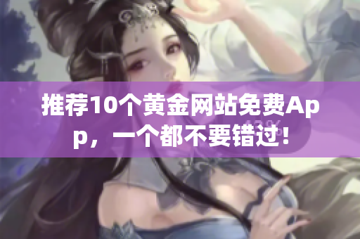 推荐10个黄金网站免费App，一个都不要错过！