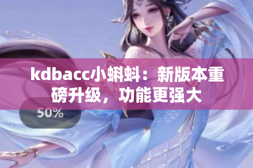 kdbacc小蝌蚪：新版本重磅升级，功能更强大