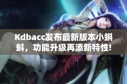 Kdbacc发布最新版本小蝌蚪，功能升级再添新特性!