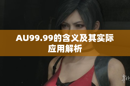 AU99.99的含义及其实际应用解析