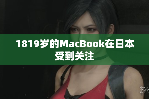 1819岁的MacBook在日本受到关注