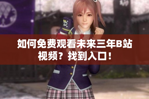 如何免费观看未来三年B站视频？找到入口！
