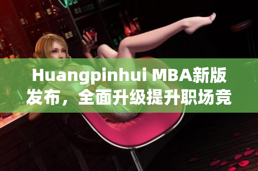 Huangpinhui MBA新版发布，全面升级提升职场竞争力