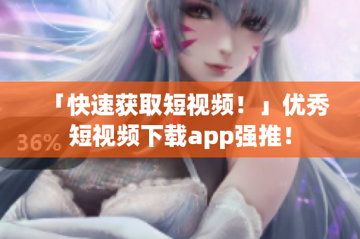 「快速获取短视频！」优秀短视频下载app强推！