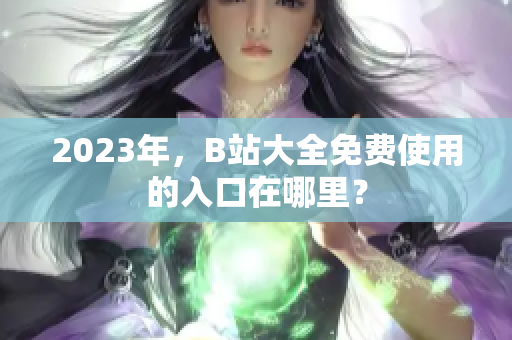 2023年，B站大全免费使用的入口在哪里？