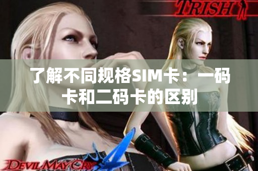 了解不同规格SIM卡：一码卡和二码卡的区别