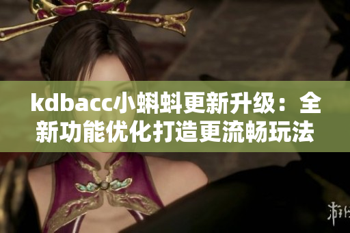kdbacc小蝌蚪更新升级：全新功能优化打造更流畅玩法