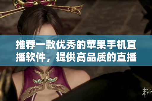 推荐一款优秀的苹果手机直播软件，提供高品质的直播体验。
