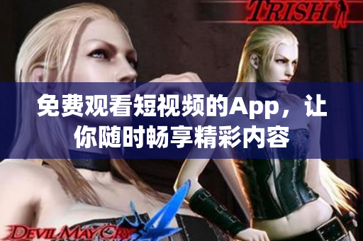 免费观看短视频的App，让你随时畅享精彩内容