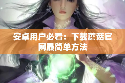 安卓用户必看：下载蘑菇官网最简单方法