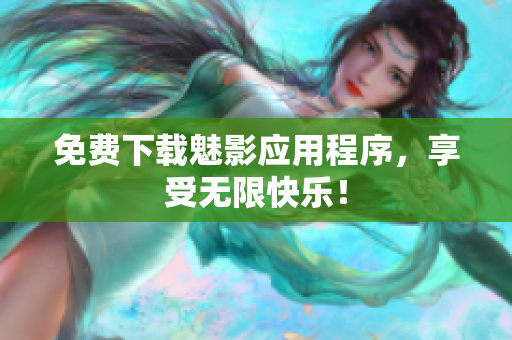 免费下载魅影应用程序，享受无限快乐！