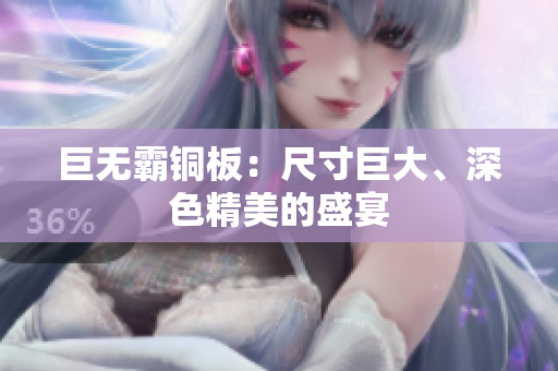 巨无霸铜板：尺寸巨大、深色精美的盛宴